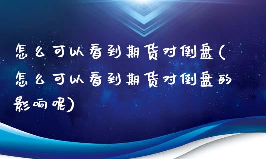 怎么可以看到期货对倒盘(怎么可以看到期货对倒盘的影响呢)_https://www.zghnxxa.com_国际期货_第1张