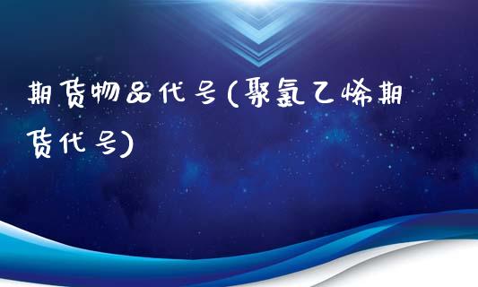 期货物品代号(聚氯乙烯期货代号)_https://www.zghnxxa.com_黄金期货_第1张