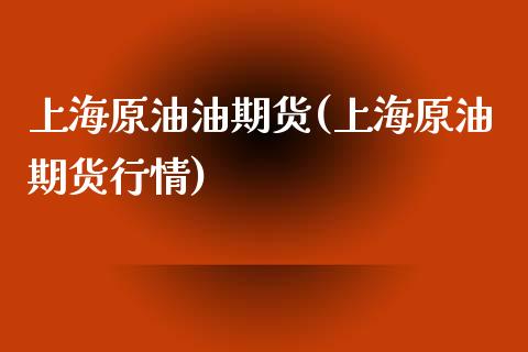 上海原油油期货(上海原油期货行情)_https://www.zghnxxa.com_期货直播室_第1张