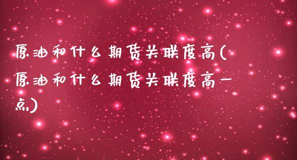 原油和什么期货关联度高(原油和什么期货关联度高一点)_https://www.zghnxxa.com_内盘期货_第1张