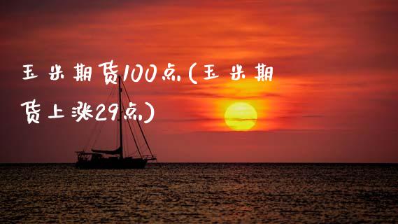 玉米期货100点(玉米期货上涨29点)_https://www.zghnxxa.com_国际期货_第1张