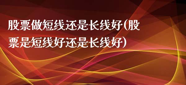 股票做短线还是长线好(股票是短线好还是长线好)_https://www.zghnxxa.com_黄金期货_第1张