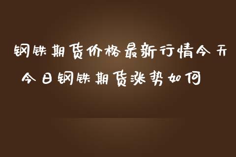 钢铁期货价格最新行情今天 今日钢铁期货涨势如何_https://www.zghnxxa.com_内盘期货_第1张