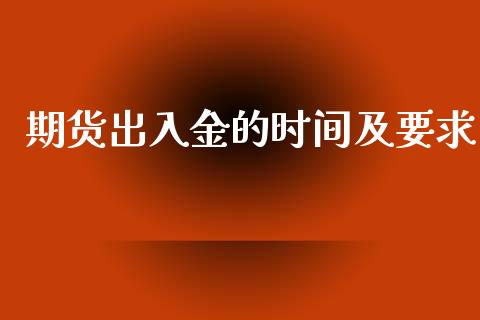 期货出入金的时间及要求_https://www.zghnxxa.com_内盘期货_第1张