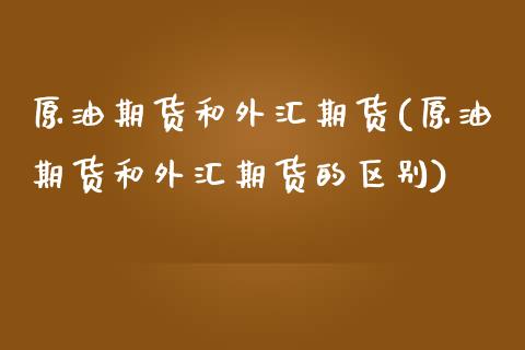 原油期货和外汇期货(原油期货和外汇期货的区别)_https://www.zghnxxa.com_国际期货_第1张