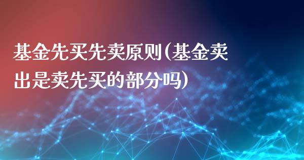 基金先买先卖原则(基金卖出是卖先买的部分吗)_https://www.zghnxxa.com_内盘期货_第1张