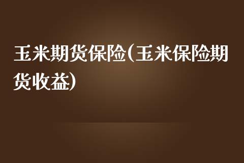 玉米期货保险(玉米保险期货收益)_https://www.zghnxxa.com_期货直播室_第1张