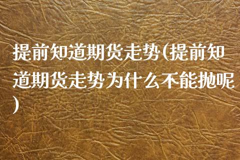 提前知道期货走势(提前知道期货走势为什么不能抛呢)_https://www.zghnxxa.com_期货直播室_第1张