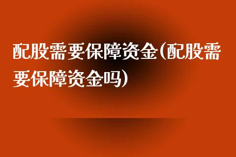 配股需要保障资金(配股需要保障资金吗)_https://www.zghnxxa.com_黄金期货_第1张