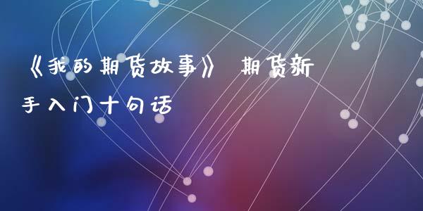 《我的期货故事》 期货新手入门十句话_https://www.zghnxxa.com_内盘期货_第1张