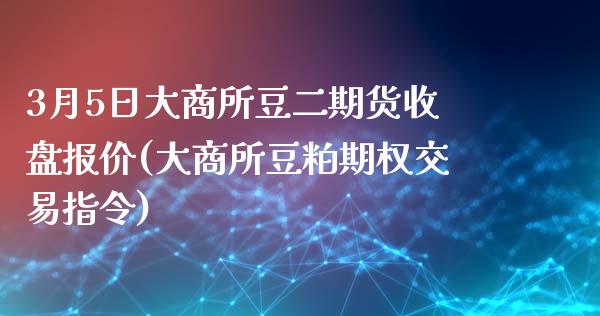 3月5日大商所豆二期货收盘报价(大商所豆粕期权交易指令)_https://www.zghnxxa.com_期货直播室_第1张