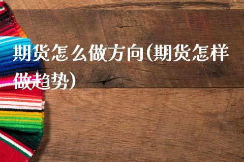 期货怎么做方向(期货怎样做趋势)_https://www.zghnxxa.com_内盘期货_第1张