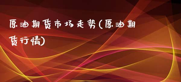 原油期货市场走势(原油期货行情)_https://www.zghnxxa.com_期货直播室_第1张