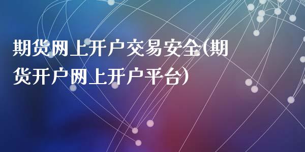 期货网上开户交易安全(期货开户网上开户平台)_https://www.zghnxxa.com_期货直播室_第1张