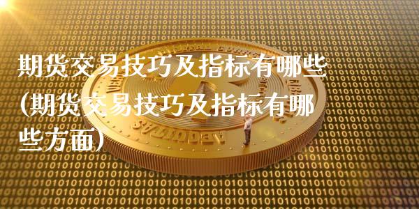 期货交易技巧及指标有哪些(期货交易技巧及指标有哪些方面)_https://www.zghnxxa.com_内盘期货_第1张