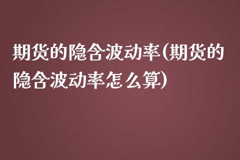 期货的隐含波动率(期货的隐含波动率怎么算)_https://www.zghnxxa.com_期货直播室_第1张