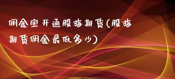 佣金宝开通股指期货(股指期货佣金最低多少)_https://www.zghnxxa.com_国际期货_第1张