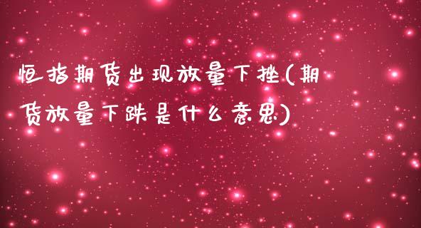 恒指期货出现放量下挫(期货放量下跌是什么意思)_https://www.zghnxxa.com_黄金期货_第1张