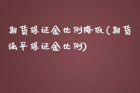 期货保证金比例降低(期货强平保证金比例)_https://www.zghnxxa.com_内盘期货_第1张