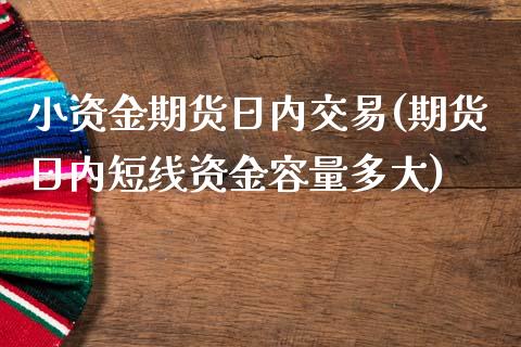 小资金期货日内交易(期货日内短线资金容量多大)_https://www.zghnxxa.com_国际期货_第1张