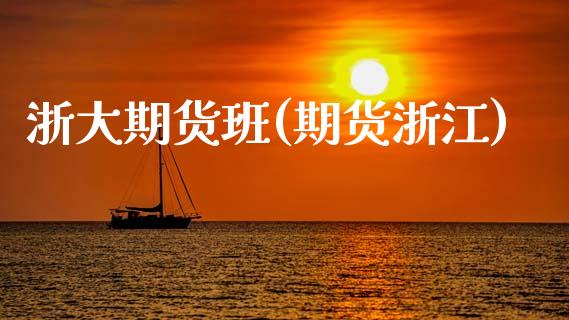 浙大期货班(期货浙江)_https://www.zghnxxa.com_内盘期货_第1张