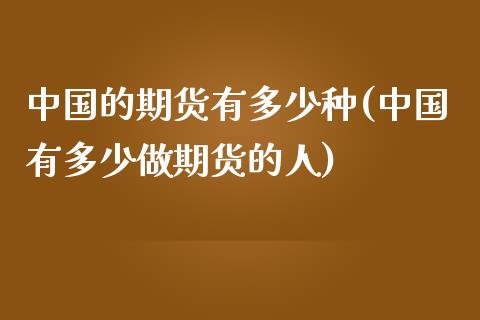 中国的期货有多少种(中国有多少做期货的人)_https://www.zghnxxa.com_国际期货_第1张