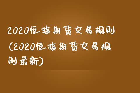 2020恒指期货交易规则(2020恒指期货交易规则最新)_https://www.zghnxxa.com_期货直播室_第1张