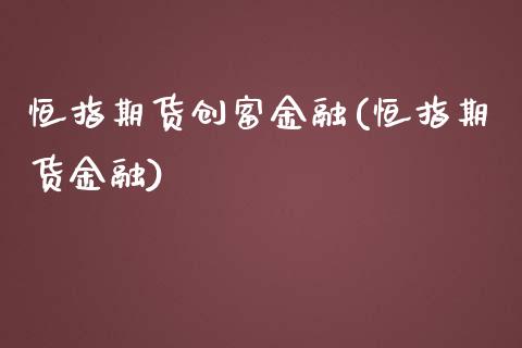 恒指期货创富金融(恒指期货金融)_https://www.zghnxxa.com_内盘期货_第1张