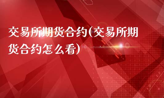 交易所期货合约(交易所期货合约怎么看)_https://www.zghnxxa.com_国际期货_第1张