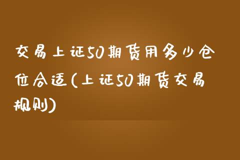 交易上证50期货用多少仓位合适(上证50期货交易规则)_https://www.zghnxxa.com_黄金期货_第1张