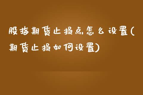 股指期货止损点怎么设置(期货止损如何设置)_https://www.zghnxxa.com_国际期货_第1张