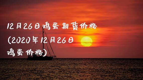 12月26日鸡蛋期货价格(2020年12月26日鸡蛋价格)_https://www.zghnxxa.com_内盘期货_第1张