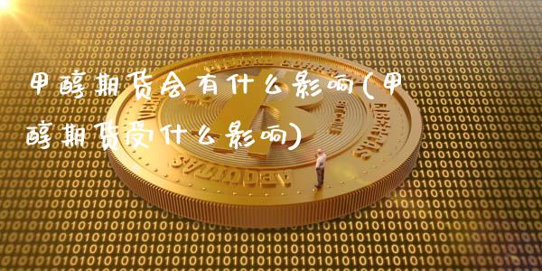 甲醇期货会有什么影响(甲醇期货受什么影响)_https://www.zghnxxa.com_国际期货_第1张