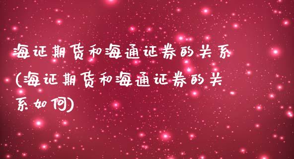 海证期货和海通证券的关系(海证期货和海通证券的关系如何)_https://www.zghnxxa.com_内盘期货_第1张