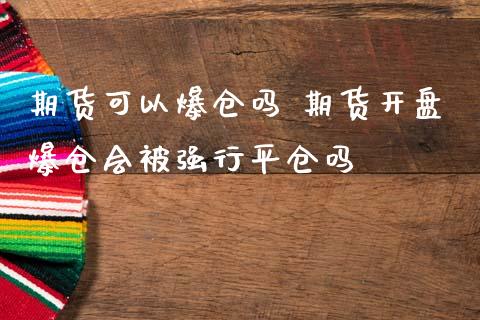 期货可以爆仓吗 期货开盘爆仓会被强行平仓吗_https://www.zghnxxa.com_内盘期货_第1张