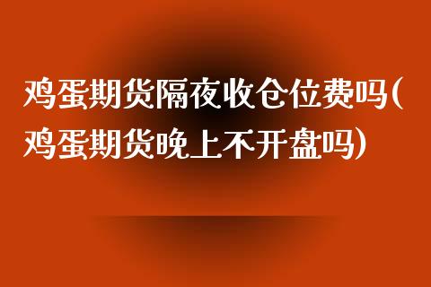 鸡蛋期货隔夜收仓位费吗(鸡蛋期货晚上不开盘吗)_https://www.zghnxxa.com_内盘期货_第1张