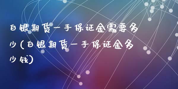 白银期货一手保证金需要多少(白银期货一手保证金多少钱)_https://www.zghnxxa.com_内盘期货_第1张