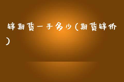 锌期货一手多少(期货锌价)_https://www.zghnxxa.com_期货直播室_第1张