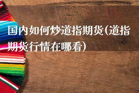 国内如何炒道指期货(道指期货行情在哪看)_https://www.zghnxxa.com_黄金期货_第1张