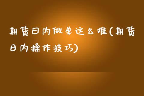 期货曰内做单这么难(期货日内操作技巧)_https://www.zghnxxa.com_国际期货_第1张