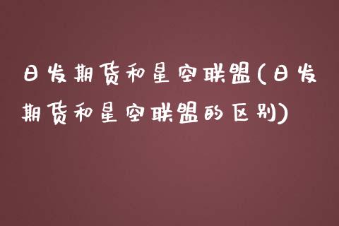 日发期货和星空联盟(日发期货和星空联盟的区别)_https://www.zghnxxa.com_黄金期货_第1张