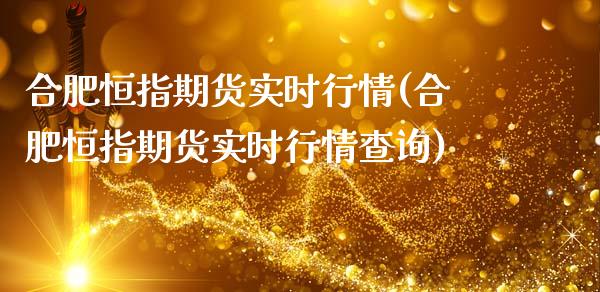 合肥恒指期货实时行情(合肥恒指期货实时行情查询)_https://www.zghnxxa.com_国际期货_第1张