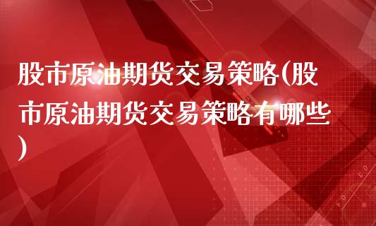 股市原油期货交易策略(股市原油期货交易策略有哪些)_https://www.zghnxxa.com_内盘期货_第1张