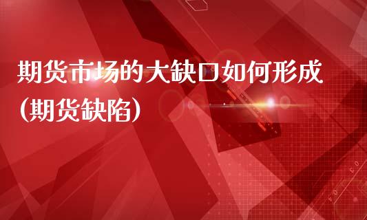 期货市场的大缺口如何形成(期货缺陷)_https://www.zghnxxa.com_国际期货_第1张