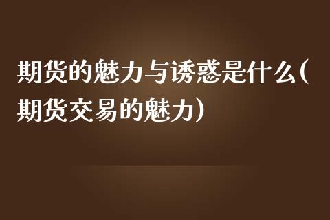 期货的魅力与诱惑是什么(期货交易的魅力)_https://www.zghnxxa.com_国际期货_第1张