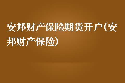 安邦财产保险期货开户(安邦财产保险)_https://www.zghnxxa.com_内盘期货_第1张