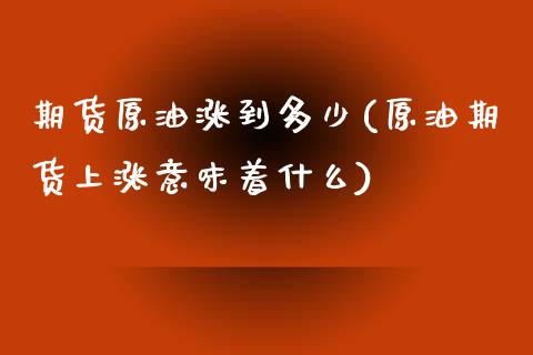 期货原油涨到多少(原油期货上涨意味着什么)_https://www.zghnxxa.com_内盘期货_第1张