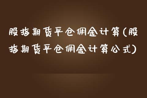 股指期货平仓佣金计算(股指期货平仓佣金计算公式)_https://www.zghnxxa.com_内盘期货_第1张