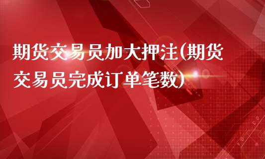 期货交易员加大押注(期货交易员完成订单笔数)_https://www.zghnxxa.com_黄金期货_第1张