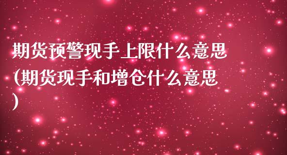 期货预警现手上限什么意思(期货现手和增仓什么意思)_https://www.zghnxxa.com_内盘期货_第1张